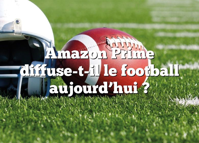 Amazon Prime diffuse-t-il le football aujourd’hui ?